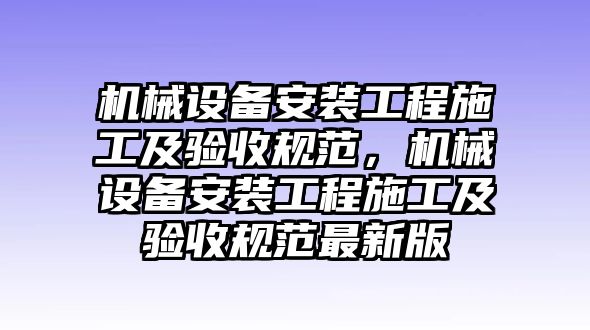 機械設備安裝工程施工及驗收規(guī)范，機械設備安裝工程施工及驗收規(guī)范最新版