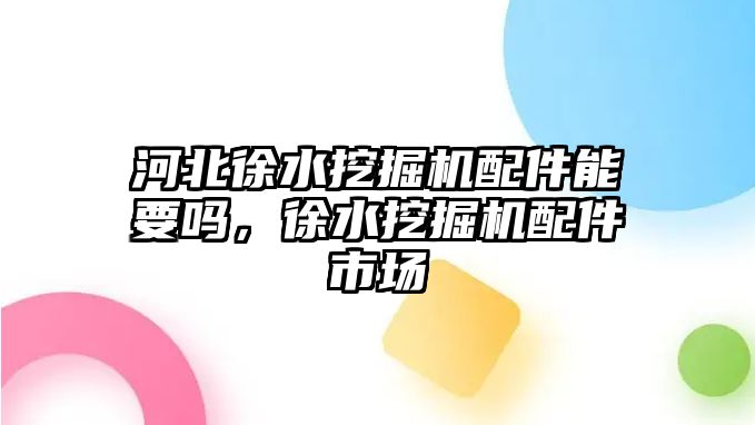 河北徐水挖掘機配件能要嗎，徐水挖掘機配件市場