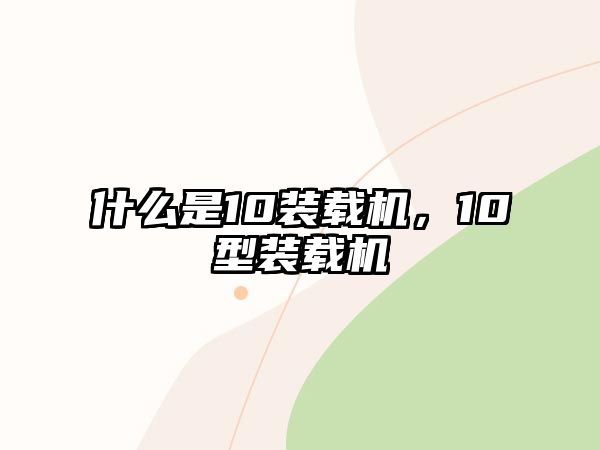 什么是10裝載機，10型裝載機