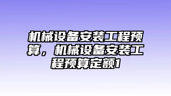 機(jī)械設(shè)備安裝工程預(yù)算，機(jī)械設(shè)備安裝工程預(yù)算定額1