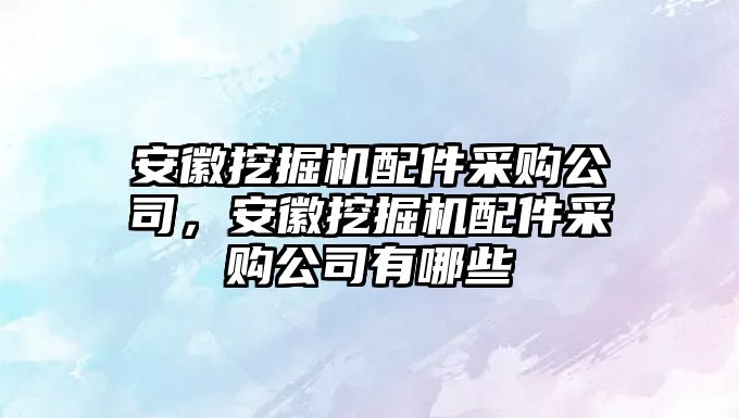 安徽挖掘機(jī)配件采購公司，安徽挖掘機(jī)配件采購公司有哪些