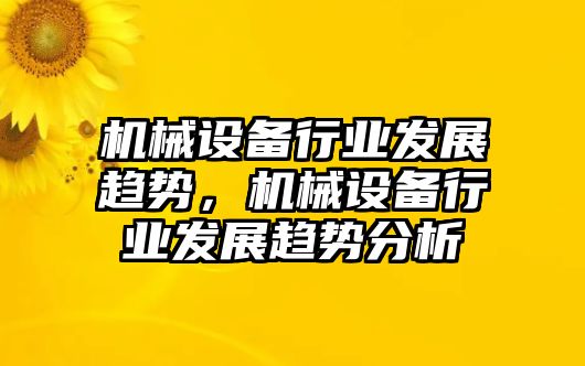 機(jī)械設(shè)備行業(yè)發(fā)展趨勢(shì)，機(jī)械設(shè)備行業(yè)發(fā)展趨勢(shì)分析