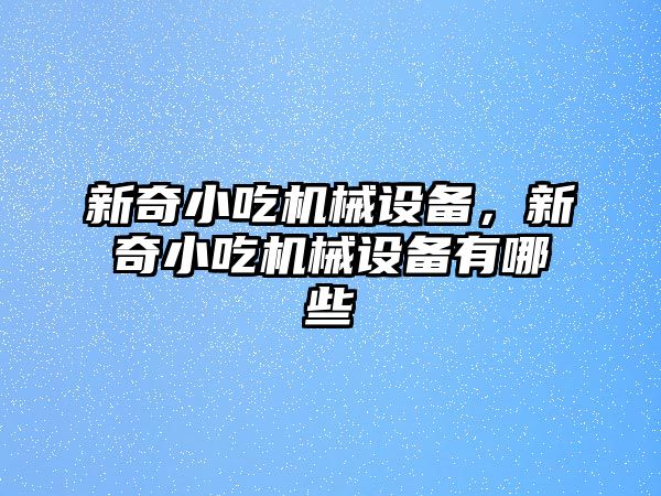 新奇小吃機械設備，新奇小吃機械設備有哪些