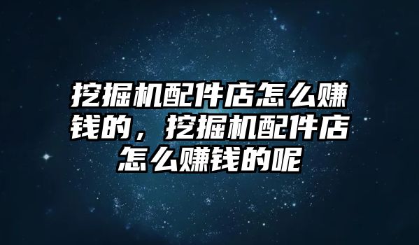 挖掘機配件店怎么賺錢的，挖掘機配件店怎么賺錢的呢