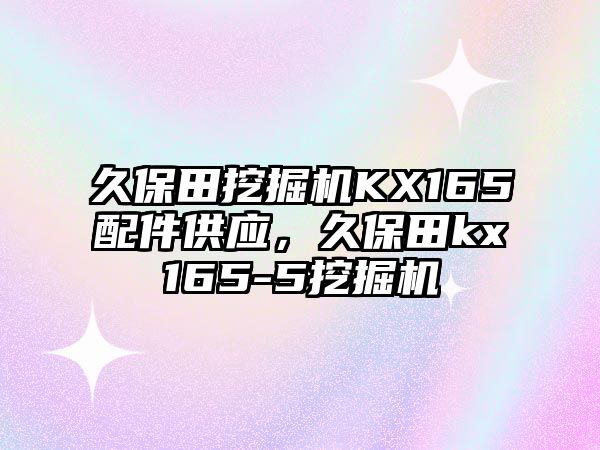 久保田挖掘機KX165配件供應(yīng)，久保田kx165-5挖掘機