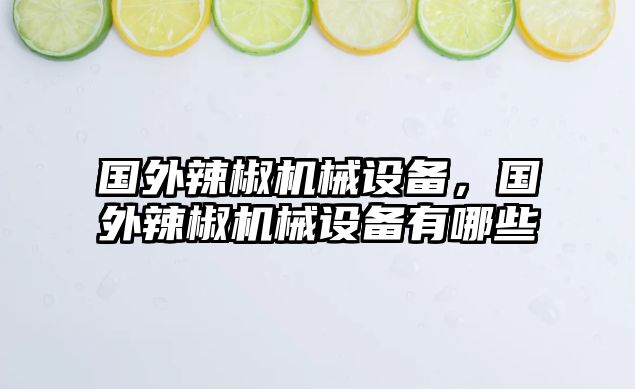 國(guó)外辣椒機(jī)械設(shè)備，國(guó)外辣椒機(jī)械設(shè)備有哪些