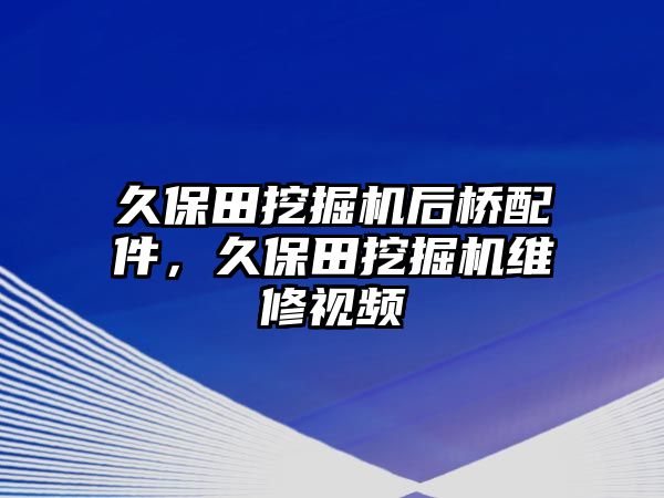 久保田挖掘機(jī)后橋配件，久保田挖掘機(jī)維修視頻