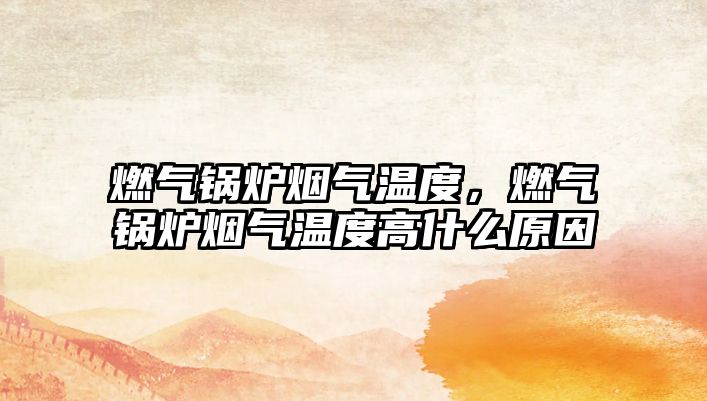 燃?xì)忮仩t煙氣溫度，燃?xì)忮仩t煙氣溫度高什么原因