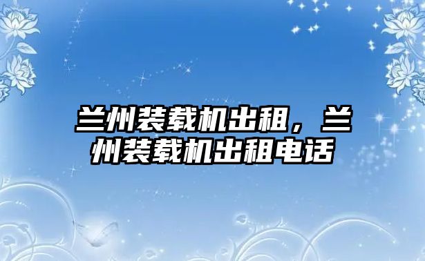 蘭州裝載機(jī)出租，蘭州裝載機(jī)出租電話