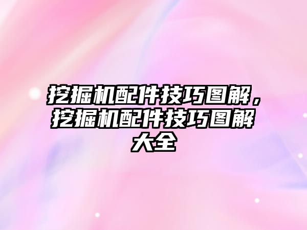 挖掘機配件技巧圖解，挖掘機配件技巧圖解大全