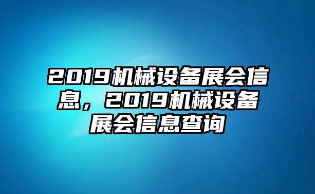 2019機(jī)械設(shè)備展會信息，2019機(jī)械設(shè)備展會信息查詢