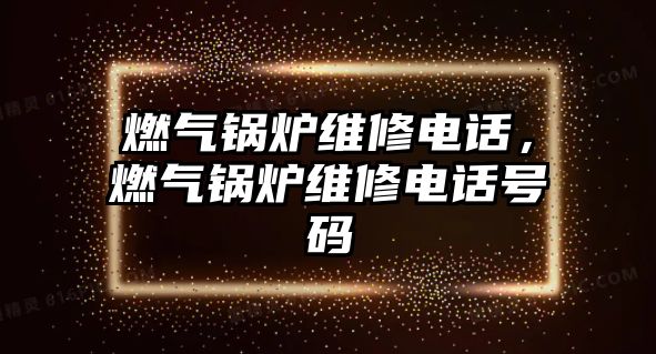 燃?xì)忮仩t維修電話，燃?xì)忮仩t維修電話號碼