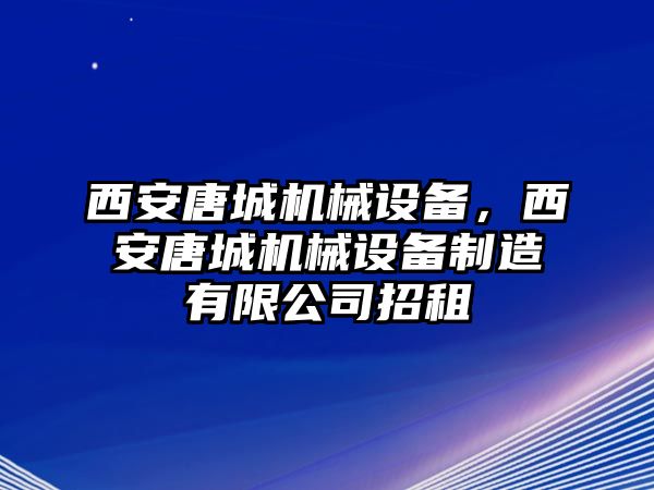 西安唐城機械設(shè)備，西安唐城機械設(shè)備制造有限公司招租