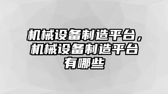 機械設(shè)備制造平臺，機械設(shè)備制造平臺有哪些