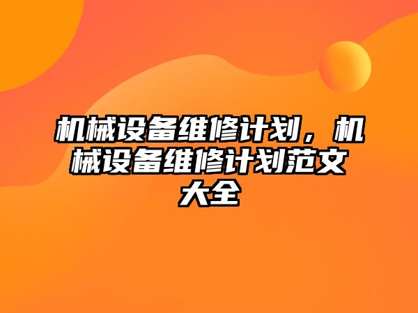 機(jī)械設(shè)備維修計劃，機(jī)械設(shè)備維修計劃范文大全