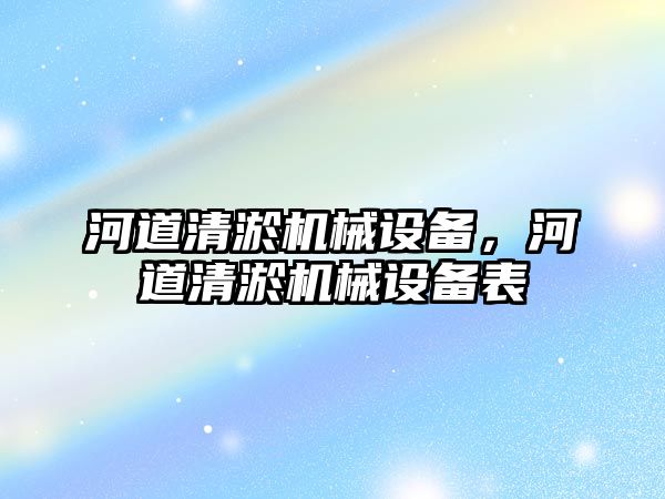 河道清淤機械設(shè)備，河道清淤機械設(shè)備表