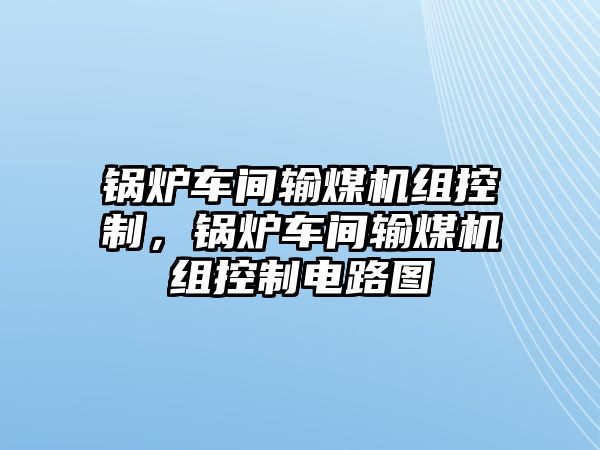 鍋爐車間輸煤機組控制，鍋爐車間輸煤機組控制電路圖