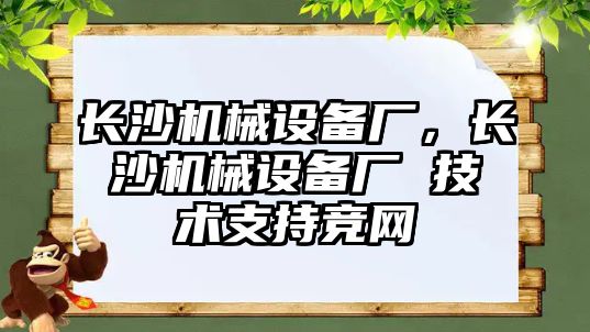 長沙機械設(shè)備廠，長沙機械設(shè)備廠 技術(shù)支持競網(wǎng)