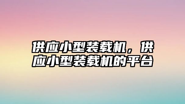 供應(yīng)小型裝載機(jī)，供應(yīng)小型裝載機(jī)的平臺(tái)