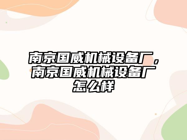 南京國威機(jī)械設(shè)備廠，南京國威機(jī)械設(shè)備廠怎么樣