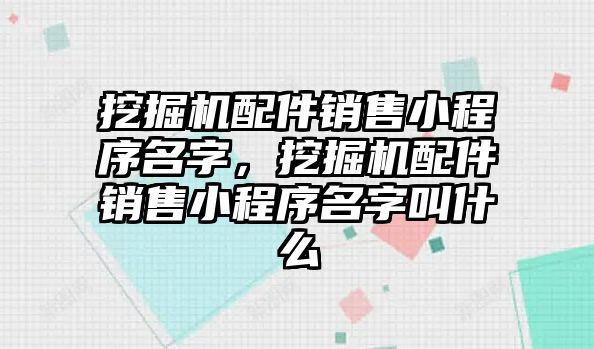 挖掘機配件銷售小程序名字，挖掘機配件銷售小程序名字叫什么