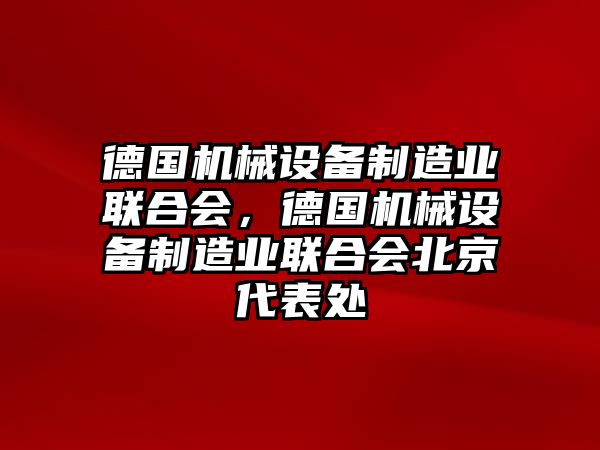 德國(guó)機(jī)械設(shè)備制造業(yè)聯(lián)合會(huì)，德國(guó)機(jī)械設(shè)備制造業(yè)聯(lián)合會(huì)北京代表處