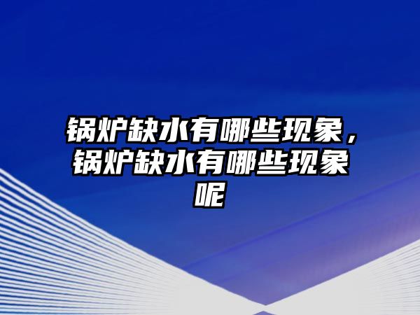 鍋爐缺水有哪些現(xiàn)象，鍋爐缺水有哪些現(xiàn)象呢