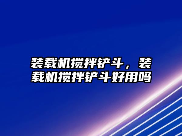 裝載機攪拌鏟斗，裝載機攪拌鏟斗好用嗎