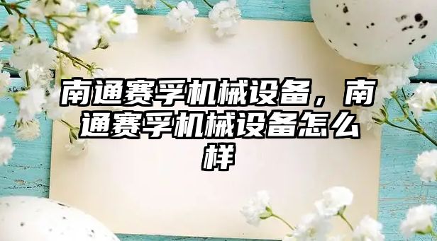 南通賽孚機(jī)械設(shè)備，南通賽孚機(jī)械設(shè)備怎么樣