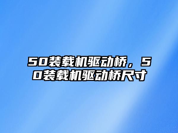 50裝載機驅(qū)動橋，50裝載機驅(qū)動橋尺寸