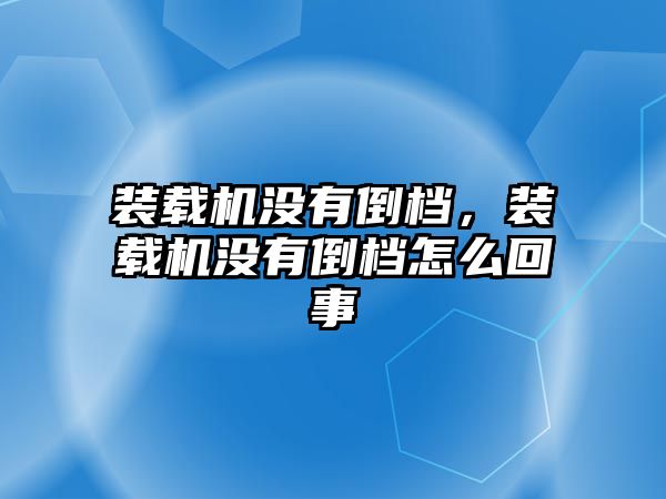 裝載機沒有倒檔，裝載機沒有倒檔怎么回事