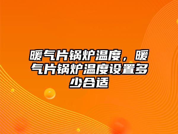 暖氣片鍋爐溫度，暖氣片鍋爐溫度設置多少合適