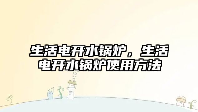 生活電開水鍋爐，生活電開水鍋爐使用方法