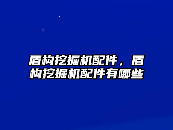 盾構(gòu)挖掘機(jī)配件，盾構(gòu)挖掘機(jī)配件有哪些