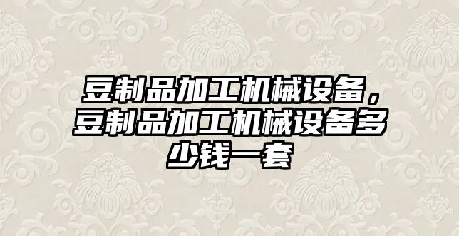 豆制品加工機械設(shè)備，豆制品加工機械設(shè)備多少錢一套