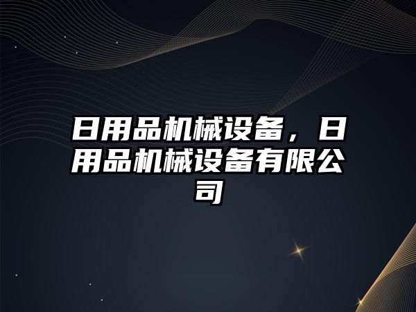 日用品機械設(shè)備，日用品機械設(shè)備有限公司