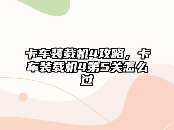 卡車裝載機4攻略，卡車裝載機4第5關怎么過