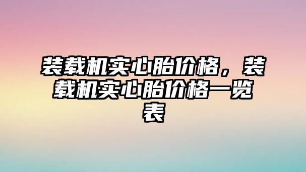 裝載機實心胎價格，裝載機實心胎價格一覽表