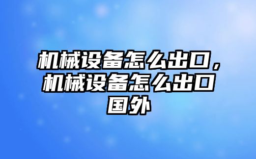 機械設(shè)備怎么出口，機械設(shè)備怎么出口國外