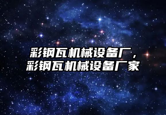 彩鋼瓦機械設(shè)備廠，彩鋼瓦機械設(shè)備廠家