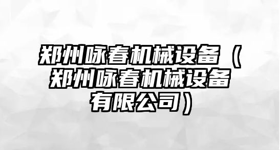 鄭州詠春機(jī)械設(shè)備（鄭州詠春機(jī)械設(shè)備有限公司）