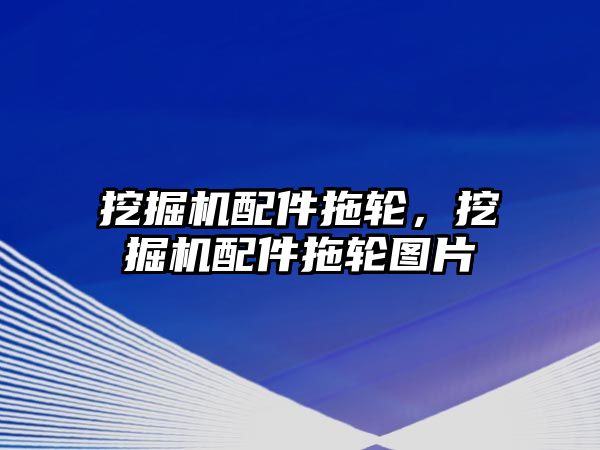 挖掘機配件拖輪，挖掘機配件拖輪圖片