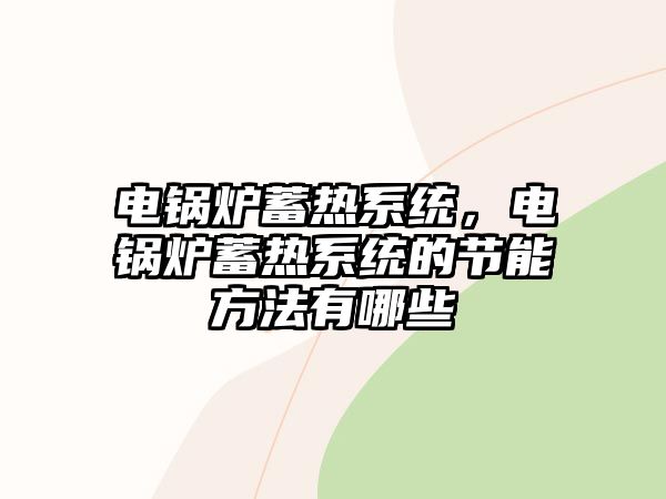 電鍋爐蓄熱系統(tǒng)，電鍋爐蓄熱系統(tǒng)的節(jié)能方法有哪些