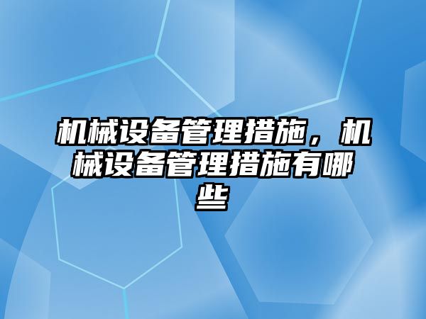 機械設(shè)備管理措施，機械設(shè)備管理措施有哪些