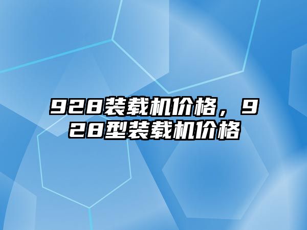 928裝載機(jī)價(jià)格，928型裝載機(jī)價(jià)格