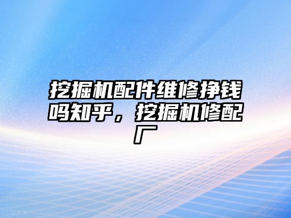 挖掘機(jī)配件維修掙錢嗎知乎，挖掘機(jī)修配廠