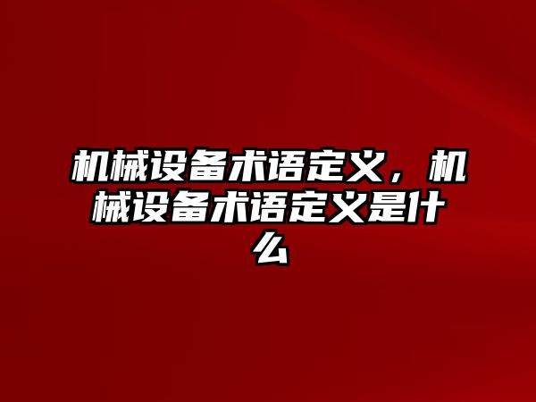 機(jī)械設(shè)備術(shù)語定義，機(jī)械設(shè)備術(shù)語定義是什么