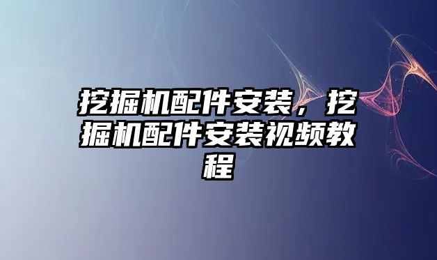 挖掘機配件安裝，挖掘機配件安裝視頻教程