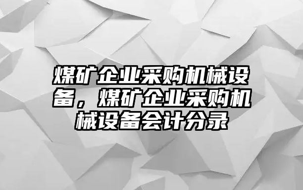 煤礦企業(yè)采購機(jī)械設(shè)備，煤礦企業(yè)采購機(jī)械設(shè)備會(huì)計(jì)分錄