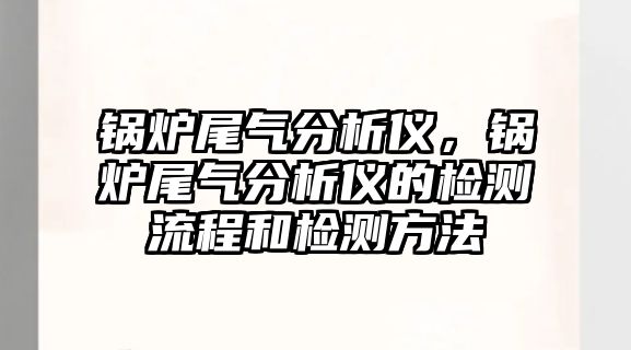 鍋爐尾氣分析儀，鍋爐尾氣分析儀的檢測流程和檢測方法